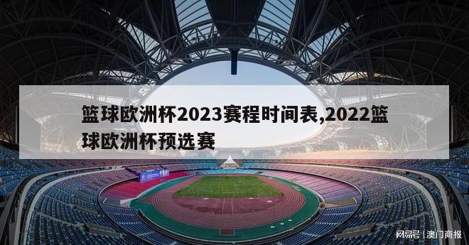 篮球欧洲杯2023赛程时间表,2022篮球欧洲杯预选赛