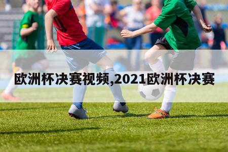 欧洲杯决赛视频,2021欧洲杯决赛