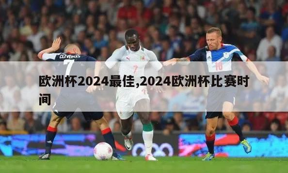 欧洲杯2024最佳,2024欧洲杯比赛时间