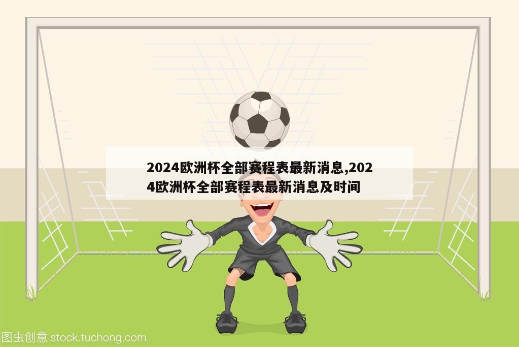 2024欧洲杯全部赛程表最新消息,2024欧洲杯全部赛程表最新消息及时间