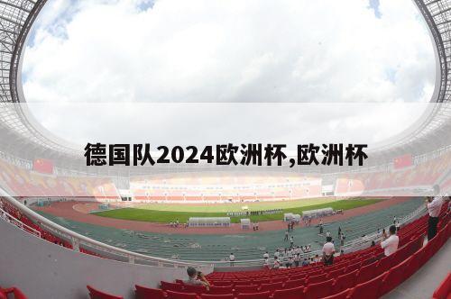 德国队2024欧洲杯,欧洲杯