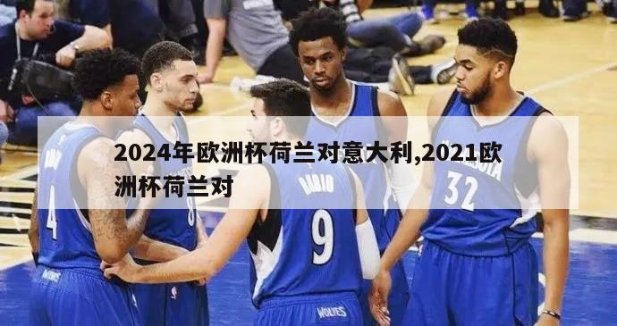 2024年欧洲杯荷兰对意大利,2021欧洲杯荷兰对